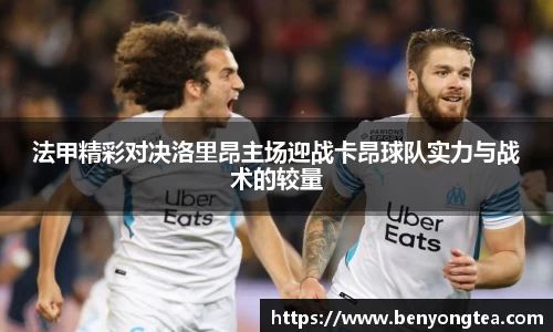 法甲精彩对决洛里昂主场迎战卡昂球队实力与战术的较量